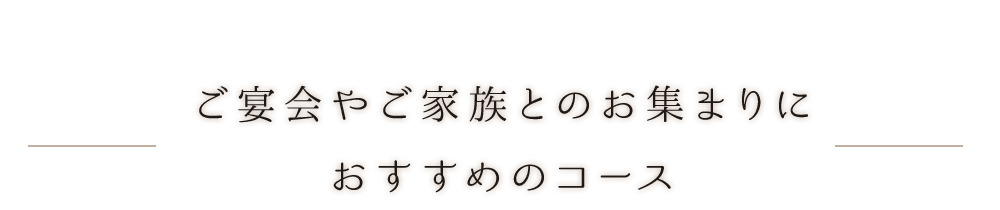 ご宴会やご家族とのお集まりにおすすめのコース