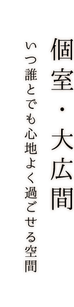 個室・大広間いつ誰とでも心地よく過ごせる空間