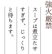 強火厳禁スープは煮立たせすぎず、じっくりと待ちます。