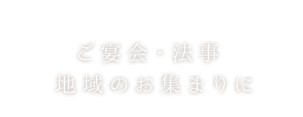 ご宴会・法事地域のお集まりに